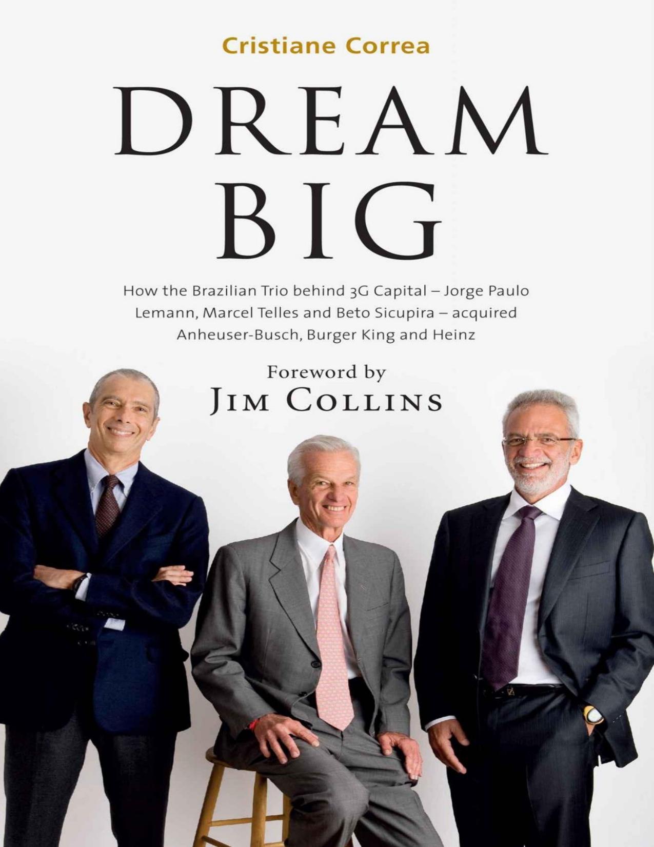 DREAM BIG_ How the Brazilian Trio behind 3G Capital - Jorge Paulo Lemann, Marcel Telles and Beto Sicupira - acquired Anheuser-Busch, Burger King and Heinz.jpg