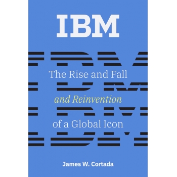 IBM The Rise and Fall and Reinvention of a Global Icon (History of Computing)
