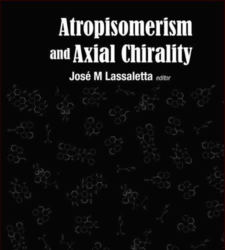 Atropisomerism and Axial Chirality-Edited By: José M Lassaletta (Instituto de Investigaciones Químicas (CSIC-US), Spain)