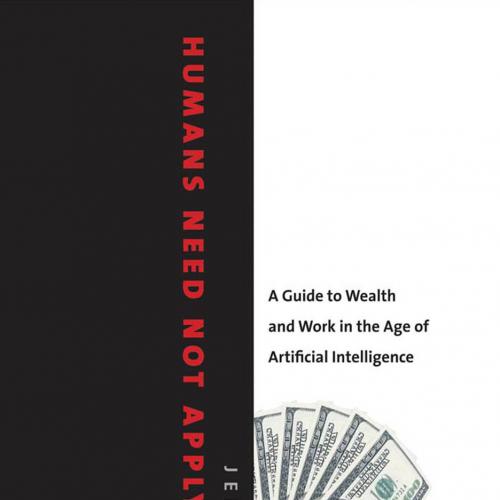 Humans Need Not Apply A Guide to Wealth and Work in the Age of Artificial Intelligence