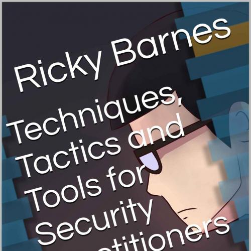 Techniques, Tactics and Tools for Security Practitioners