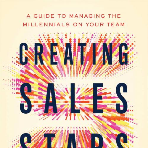 Creating Sales Stars A Guide to Managing the Millennials on Your Team