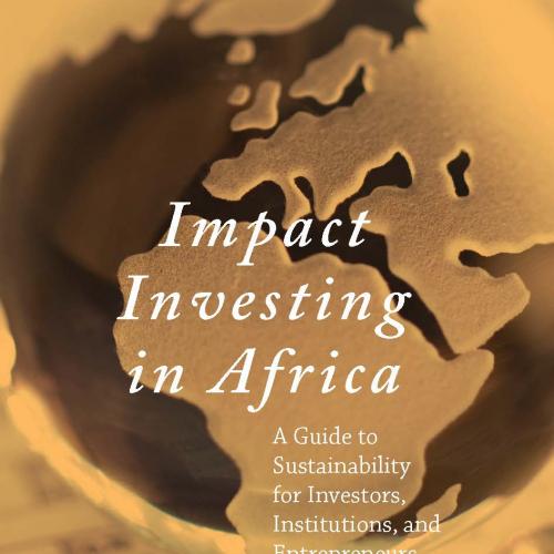 Impact Investing in Africa A Guide to Sustainability for Investors, Institutions, and Entrepreneurs