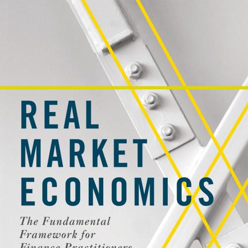 Real Market Economics The Fundamental Framework for Finance Practitioners