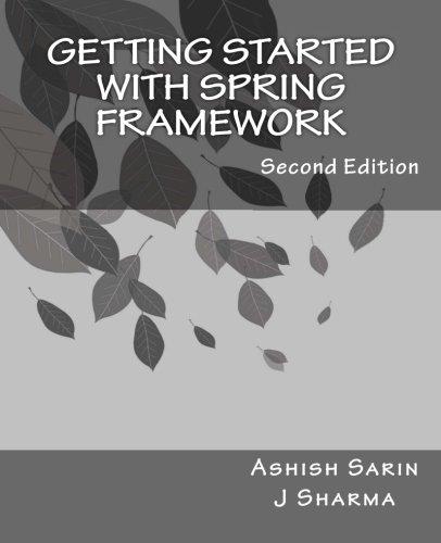 Getting started with Spring Framework a hands-on guide to begin developing applications using Spring Framework