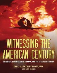 Witnessing the American Century : Via Berlin, Pearl Harbor, Vietnam, and the Straits of Florida