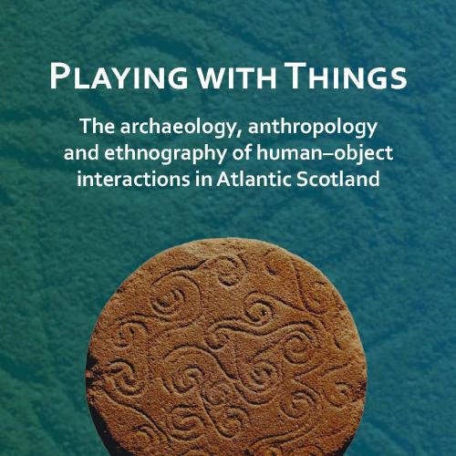 Playing with Things the Archaeology, Anthropology and Ethnography of Human-Object Interactions in Atlantic Scotland