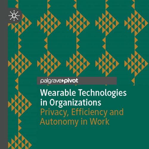Wearable Technologies in Organizations Privacy, Efficiency and Autonomy in Work