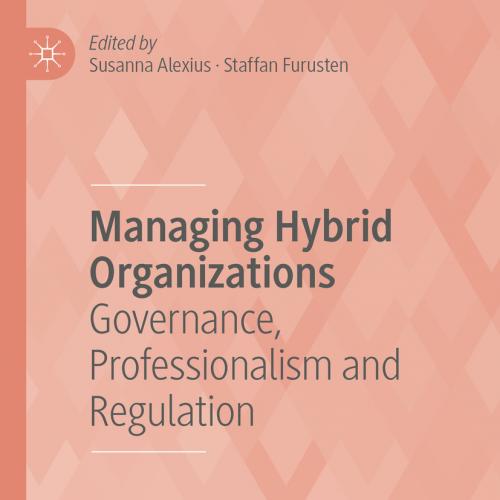Managing Hybrid Organizations Governance, Professionalism and Regulation