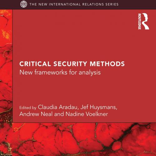 CRITICAL SECURITY METHODS_ New frameworks for analysis - Claudia Aradau & Jef Huysmans & Andrew Neal & Nadine Voelkner