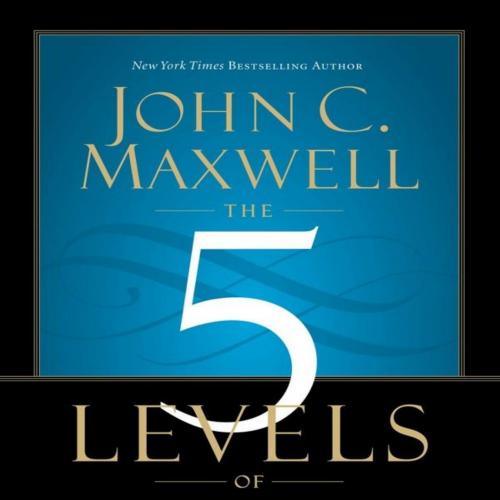 5 Levels of Leadership_ Proven Steps to Maximize Your Potential, The