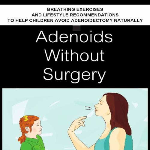 Adenoids Without Surgery_ Breathing Exercises and Lifestyle Rechildren Avoid Adenoidectomy Naturally (Breathing Normalization)