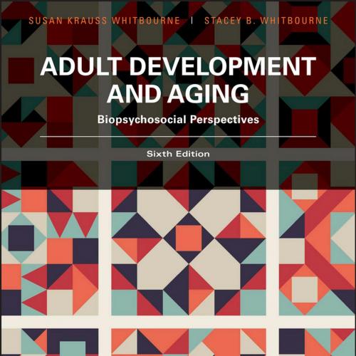 Adult Development and Aging Biopsychosocial Perspectives, 6th Edition - Susan Krauss Whitbourne, Ph.D_