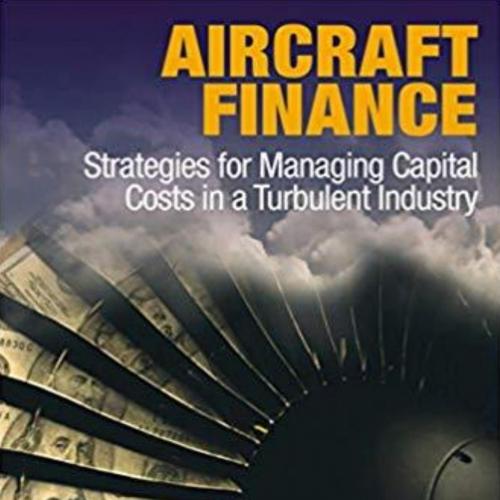 Aircraft Finance Strategies for Managing Capital Costs in a Turbulent Industry 1st Edition Bijan Vasigh
