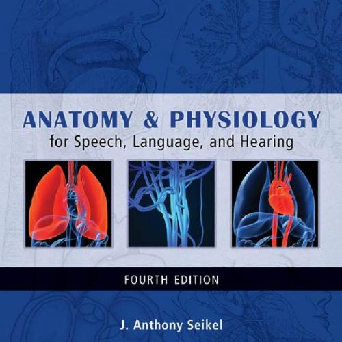 Anatomy & Physiology for Speech, Language, and Hearing, 4th Edition - Seikel