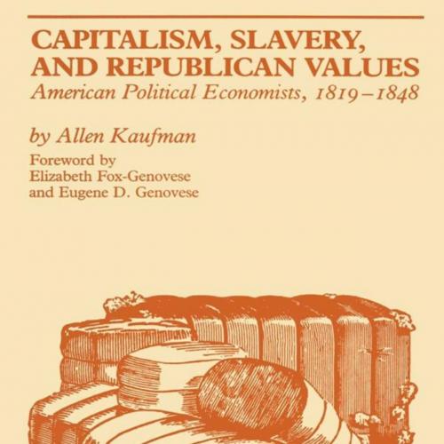 Capitalism, Slavery, and Republican Values_ American Political Economists, 1819-1848
