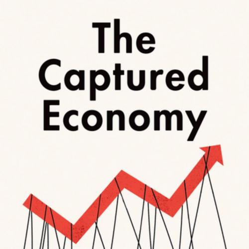 Captured Economy How the Powerful Enrich Themselves, Slow Down Growth, and Increase Inequality by Brink Lindsey, The