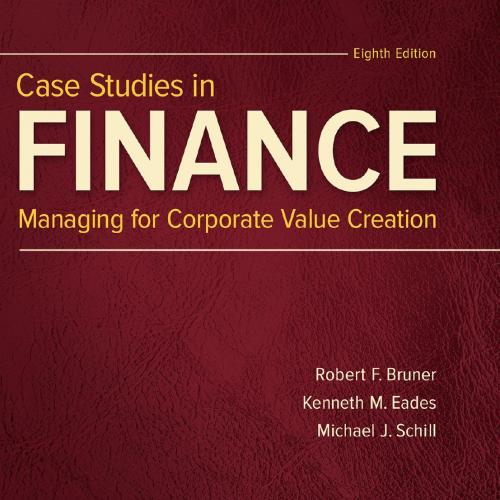 Case Studies in Finance Managing for Corporate Value Creation 8th Edition Robert F. Bruner & Kenneth M. Eades & Michael J. Schill