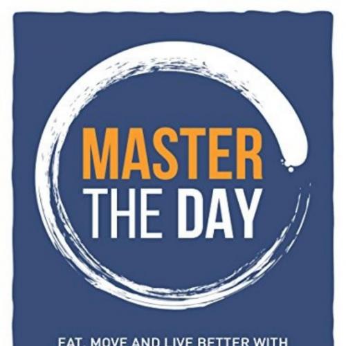 Master The Day_ Eat, Move and Live Better With The Power of Daily Habits