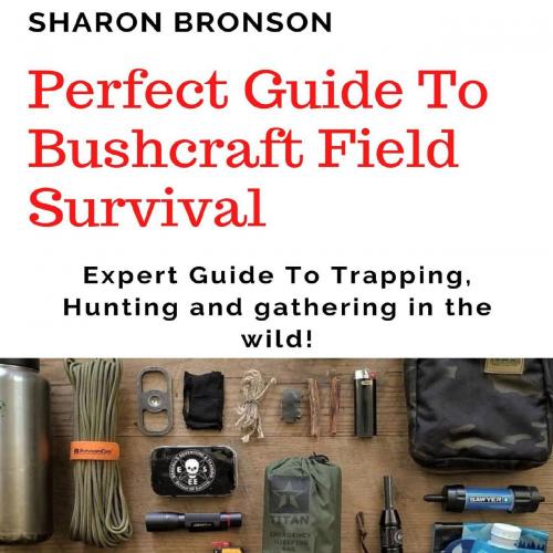 Perfect Guide To Bushcraft Field Survival_ Expert Guide To Trapping, Hunting and gathering in the wild!