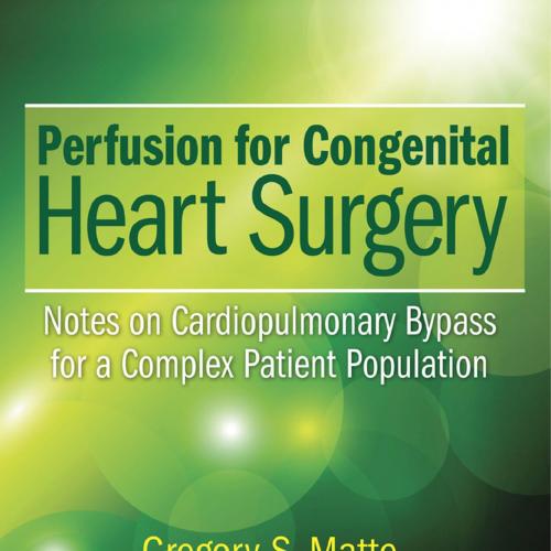 Perfusion for Congenital Heart Surgery Notes on Cardiopulmonary Bypass for a Complex Patient Population
