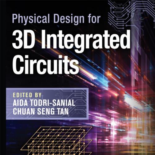 Physical design for 3D integrated circuits 1th - Aida Todri-Sanial & Chuan Seng Tan & Krzysztof Iniewski