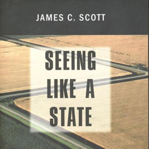 Seeing Like a State How Certain Schemes to Improve the Human Condition Have Failed by James C. Scott - James C. Scott