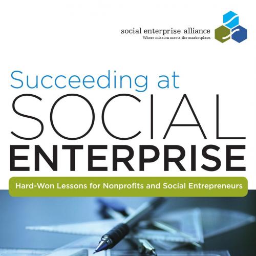 Succeeding at Social Enterprise_ Hard-Won Lessons for Nonprofits and Social Entrepreneurs_