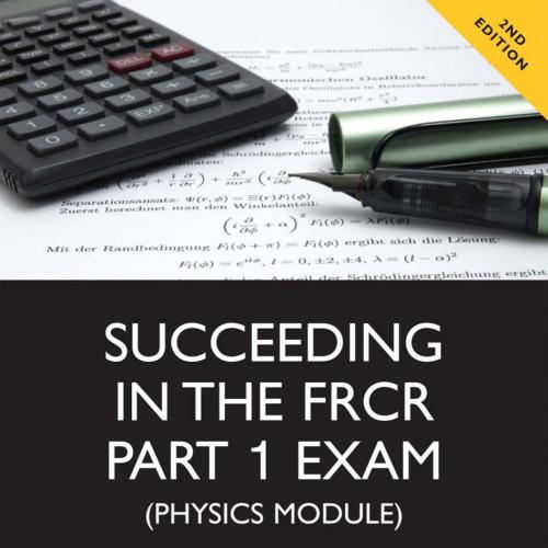 Succeeding in the FRCR Part 1 Exam (Physics Module) Essential practice MCQs with detailed explanations