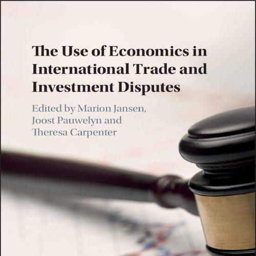 Use of Economics in International Trade and Investment Disputesr, Theresa & Marion Jansen & Joost Pauwelyn & Theresa Carpenter