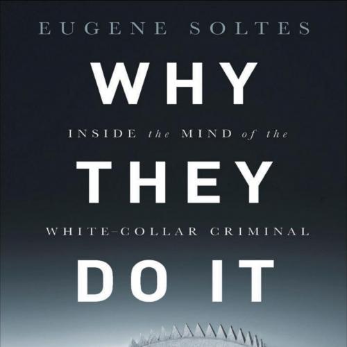 Why They Do It Inside the Mind of the White-Collar Criminal by Eugene Soltes