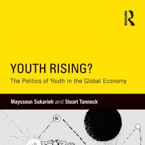 Youth Rising The Politics of Youth in the Global Economy - Sukarieh, Mayssoun,Tannock, Stuart