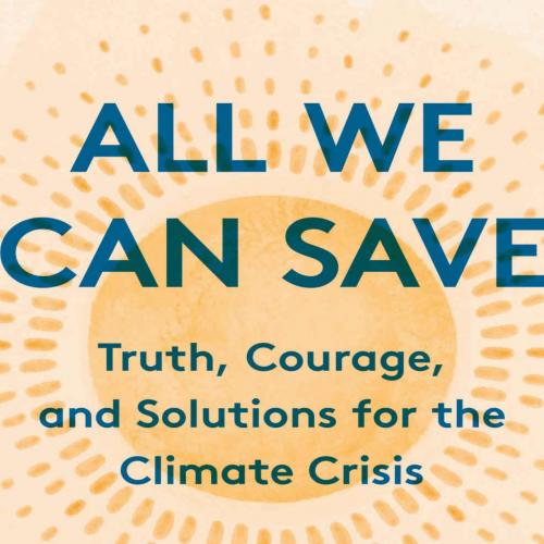 All We Can Save Truth, Courage, and Solutions for the Climate Crisis
