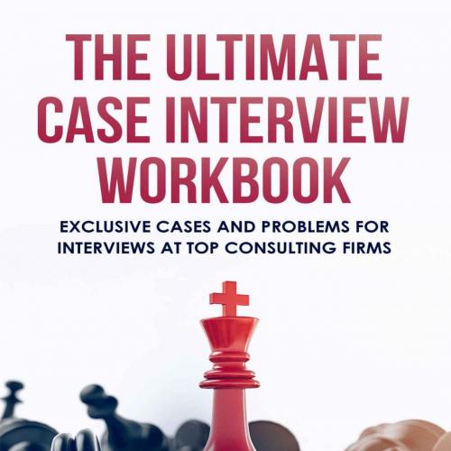 Ultimate Case Interview Workbook_ Exclusive Cases and Problems for Interviews at Top Consulting Firms, The - Taylor Warfield