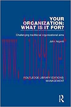 (PDF)Your Organization: What Is It For?: Challenging Traditional Organizational Aims (Routledge Library Editions: Management Book 5) 1st Edition