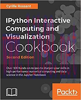 IPython Interactive Computing and Visualization Cookbook: Over 100 hands-on recipes to sharpen your skills in high-performance numerical computing and … in the Jupyter Notebook, 2nd Edition 2nd Edition,