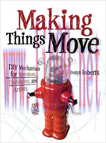 Making Things Move DIY Mechanisms for Inventors, Hobbyists, and Artists 1st Edition,