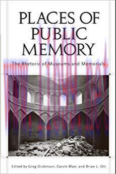 Places of Public Memory: The Rhetoric of Museums and Memorials (Albma Rhetoric Cult & Soc Crit) 1st Edition,