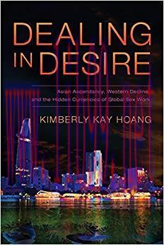 Dealing in Desire: Asian Ascendancy, Western Decline, and the Hidden Currencies of Global Sex Work 1st Edition,