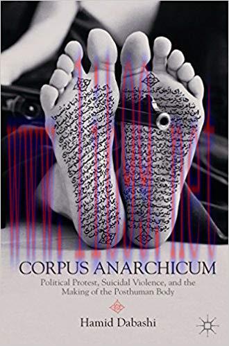 Corpus Anarchicum: Political Protest, Suicidal Violence, and the Making of the Posthuman Body 2012 Edition,