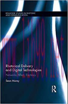 Rhetorical Delivery and Digital Technologies: Networks, Affect, Electracy (Routledge Studies in Rhetoric and Communication Book 27) 1st Edition,