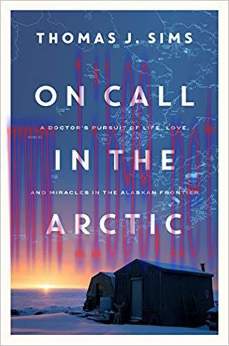 (PDF)On Call in the Arctic: A Doctor’s Pursuit of Life, Love, and Miracles in the Alaskan Frontier 1st Edition