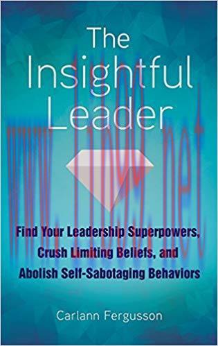 [PDF]The Insightful Leader: Find Your Leadership Superpowers, Crush Limiting Beliefs, and Abolish Self-Sabotaging Behaviors