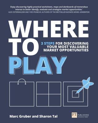 Where_to Play 3 steps for discovering your most valuable market opportunities 1st Edition