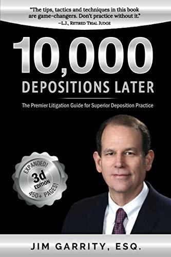 10,000 Depositions Later The Premier Litigation Guide for Superior Deposition Practice