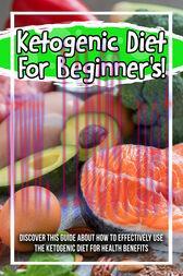 [AME]Ketogenic Diet For Beginner's! Discover This Guide About How To Effectively Use The Ketogenic Diet For Health Benefits (Original PDF)