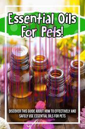[AME]Essential Oils For Pets! Discover This Guide About How To Effectively And Safely Use Essential Oils For Pets (Original PDF)