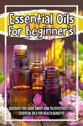 [AME]Essential Oils For Beginner's! Discover This Guide About How To Effectively Use Essential Oils For Health Benefits (Original PDF)