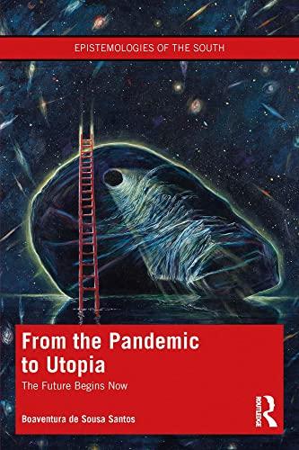 From_the Pandemic to Utopia The Future Begins Now (Epistemologies of the South) 1st Edition