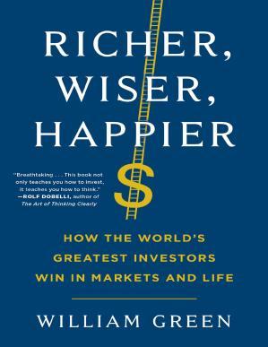 Richer, Wiser, Happier How the World’s Greatest Investors Win in Markets and Life